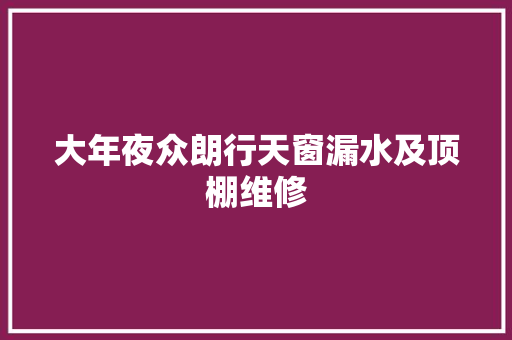 大年夜众朗行天窗漏水及顶棚维修
