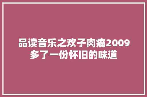 品读音乐之欢子肉痛2009多了一份怀旧的味道