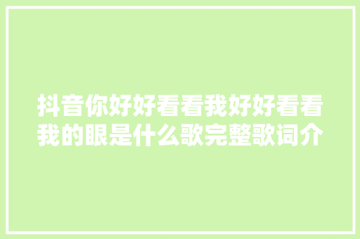 抖音你好好看看我好好看看我的眼是什么歌完整歌词介绍 休闲娱乐