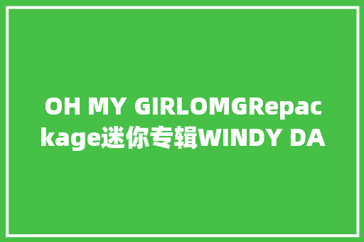 OH MY GIRLOMGRepackage迷你专辑WINDY DAY音源公开