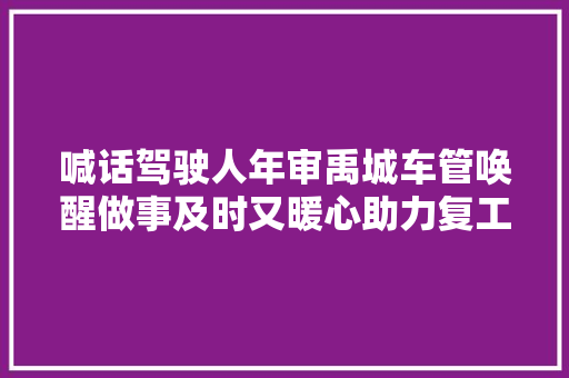 喊话驾驶人年审禹城车管唤醒做事及时又暖心助力复工复产