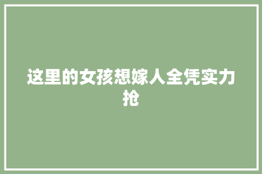 这里的女孩想嫁人全凭实力抢