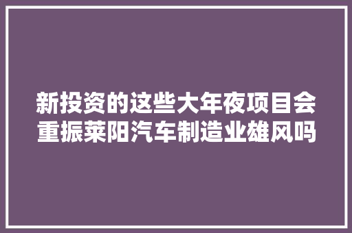 新投资的这些大年夜项目会重振莱阳汽车制造业雄风吗