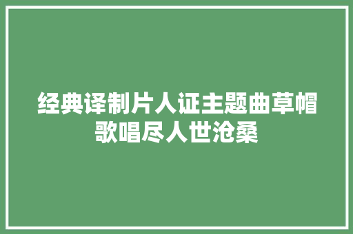 经典译制片人证主题曲草帽歌唱尽人世沧桑
