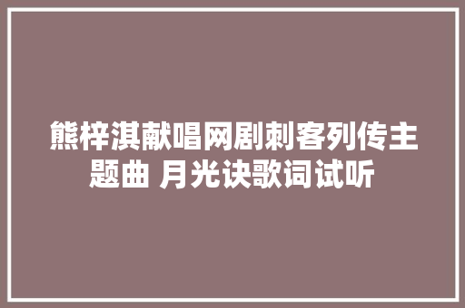 熊梓淇献唱网剧刺客列传主题曲 月光诀歌词试听