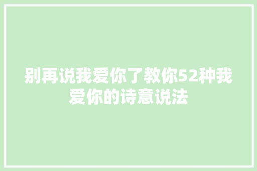 别再说我爱你了教你52种我爱你的诗意说法