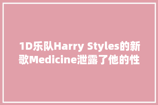 1D乐队Harry Styles的新歌Medicine泄露了他的性取向网友这样想