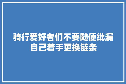 骑行爱好者们不要随便纰漏自己着手更换链条