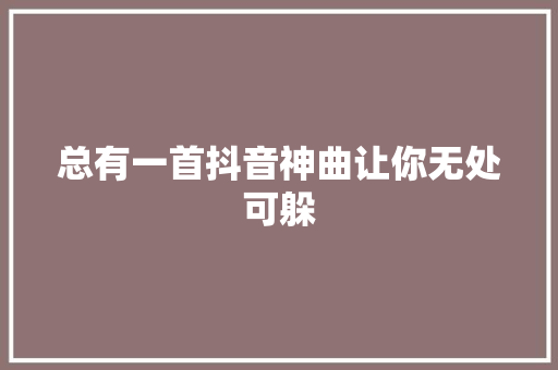 总有一首抖音神曲让你无处可躲