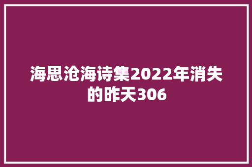 海思沧海诗集2022年消失的昨天306