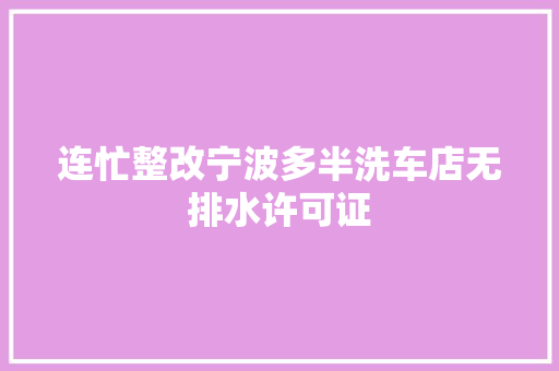 连忙整改宁波多半洗车店无排水许可证