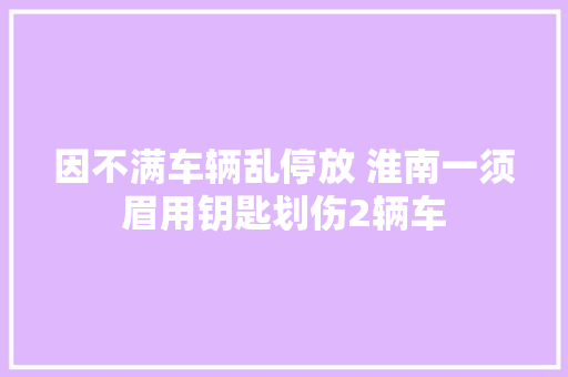 因不满车辆乱停放 淮南一须眉用钥匙划伤2辆车