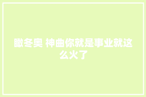 瞰冬奥 神曲你就是事业就这么火了