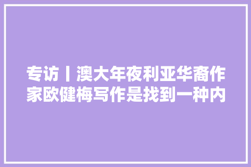 专访丨澳大年夜利亚华裔作家欧健梅写作是找到一种内在气候