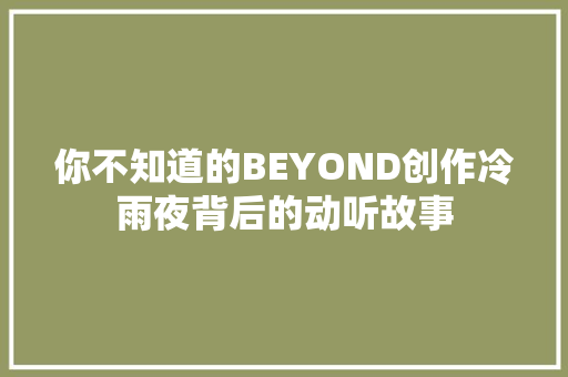 你不知道的BEYOND创作冷雨夜背后的动听故事 休闲娱乐