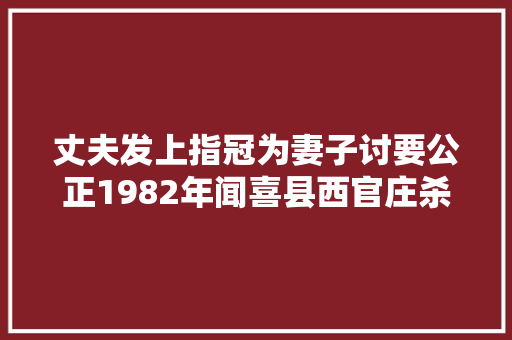 丈夫发上指冠为妻子讨要公正1982年闻喜县西官庄杀人未遂案始末