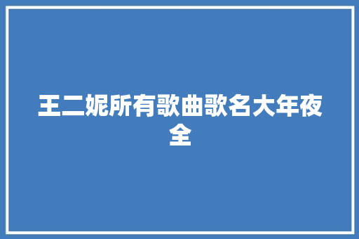 王二妮所有歌曲歌名大年夜全 休闲娱乐