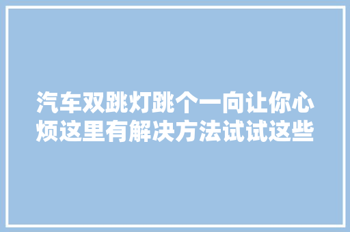 汽车双跳灯跳个一向让你心烦这里有解决方法试试这些方法