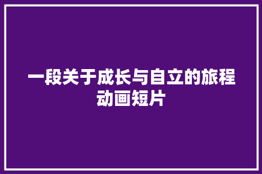 一段关于成长与自立的旅程动画短片