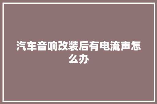 汽车音响改装后有电流声怎么办