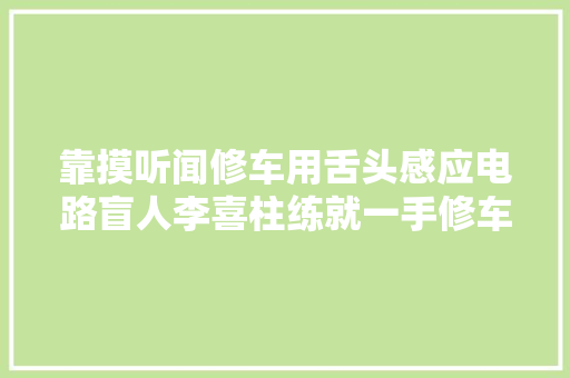 靠摸听闻修车用舌头感应电路盲人李喜柱练就一手修车绝活