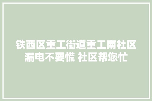 铁西区重工街道重工南社区漏电不要慌 社区帮您忙