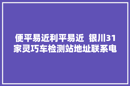 便平易近利平易近  银川31家灵巧车检测站地址联系电话都在这里