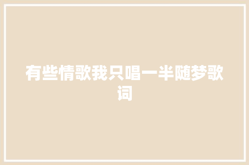 有些情歌我只唱一半随梦歌词
