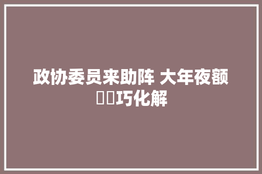 政协委员来助阵 大年夜额轇轕巧化解