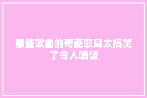 那些歌曲的奇葩歌词太搞笑了令人喷饭
