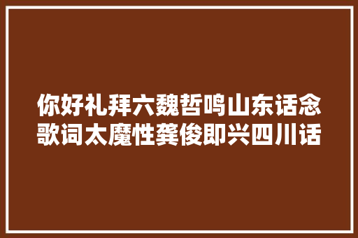 你好礼拜六魏哲鸣山东话念歌词太魔性龚俊即兴四川话笑疯了