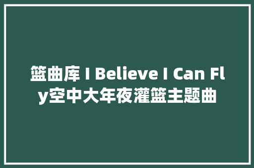 篮曲库 I Believe I Can Fly空中大年夜灌篮主题曲