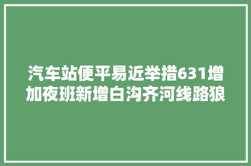汽车站便平易近举措631增加夜班新增白沟齐河线路狼牙山天