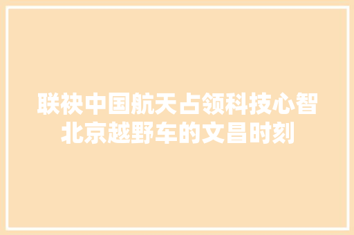联袂中国航天占领科技心智北京越野车的文昌时刻