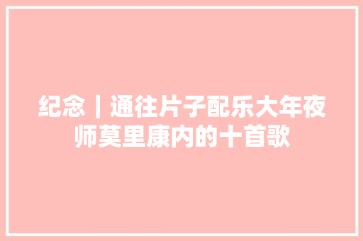 纪念｜通往片子配乐大年夜师莫里康内的十首歌