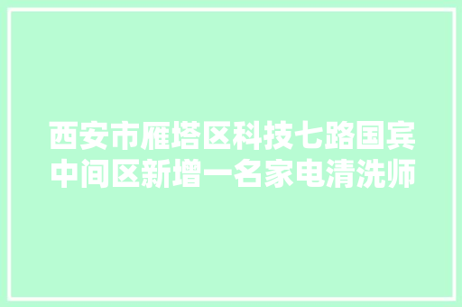 西安市雁塔区科技七路国宾中间区新增一名家电清洗师傅