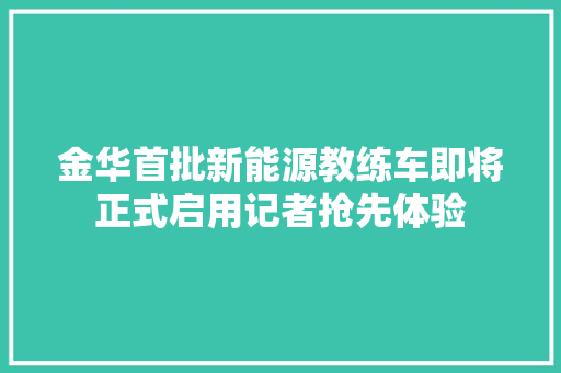 金华首批新能源教练车即将正式启用记者抢先体验