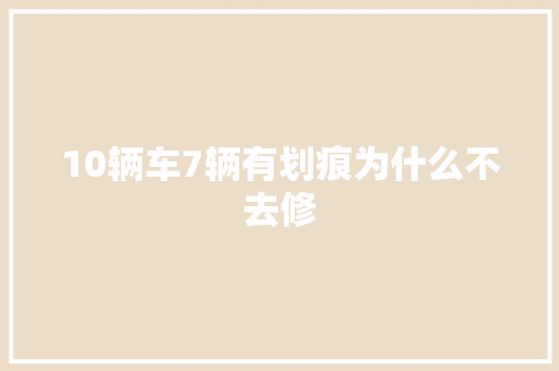 10辆车7辆有划痕为什么不去修