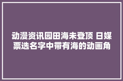 动漫资讯园田海未登顶 日媒票选名字中带有海的动画角色