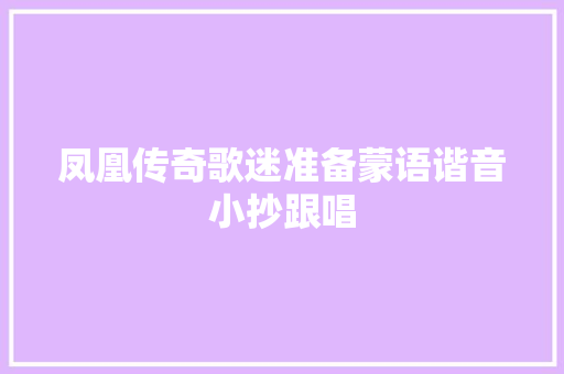 凤凰传奇歌迷准备蒙语谐音小抄跟唱