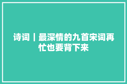 诗词｜最深情的九首宋词再忙也要背下来