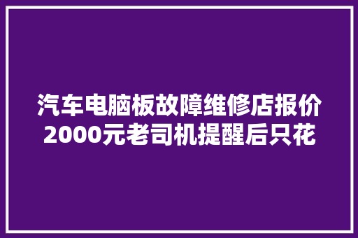 汽车电脑板故障维修店报价2000元老司机提醒后只花18元