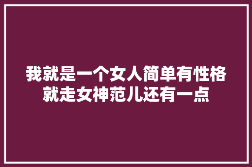 我就是一个女人简单有性格就走女神范儿还有一点