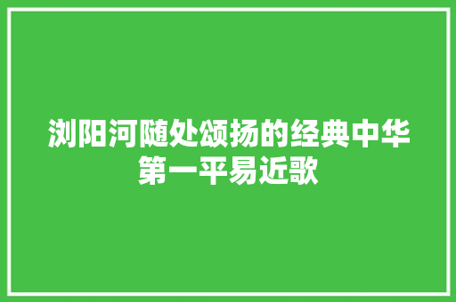 浏阳河随处颂扬的经典中华第一平易近歌