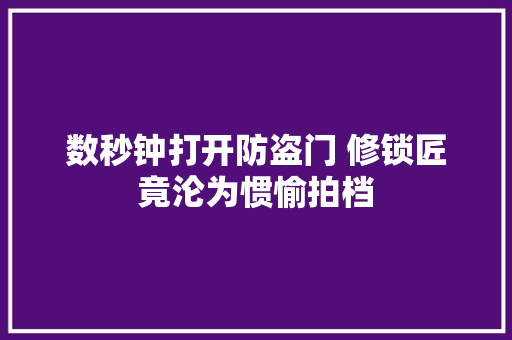 数秒钟打开防盗门 修锁匠竟沦为惯愉拍档