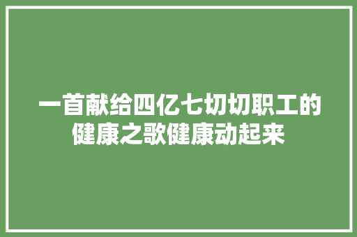一首献给四亿七切切职工的健康之歌健康动起来