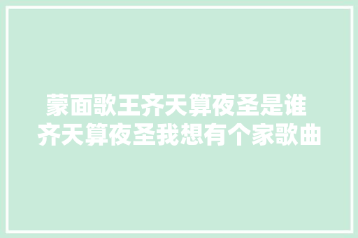 蒙面歌王齐天算夜圣是谁 齐天算夜圣我想有个家歌曲试听