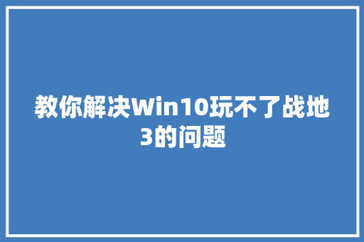 教你解决Win10玩不了战地3的问题