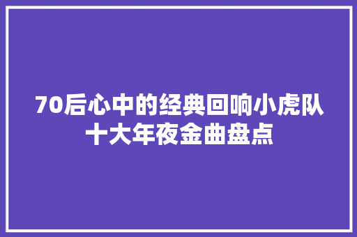 70后心中的经典回响小虎队十大年夜金曲盘点