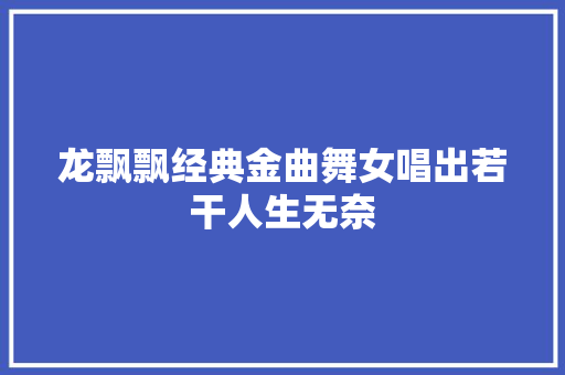 龙飘飘经典金曲舞女唱出若干人生无奈